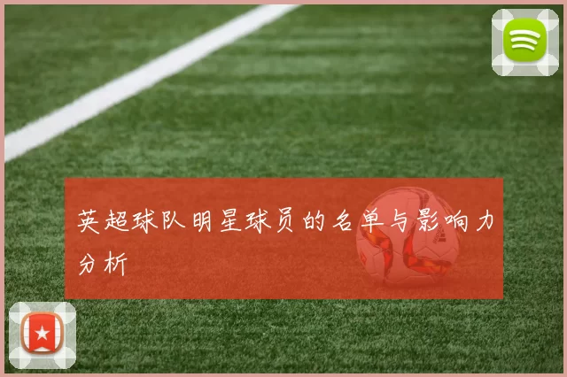 英超球队明星球员的名单与影响力分析