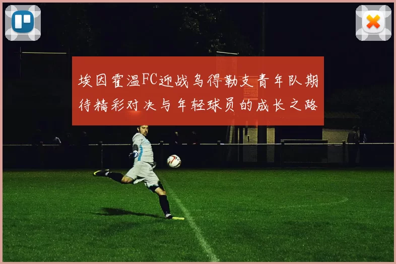 埃因霍温FC迎战乌得勒支青年队期待精彩对决与年轻球员的成长之路