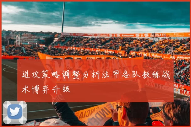 进攻策略调整分析法甲各队教练战术博弈升级