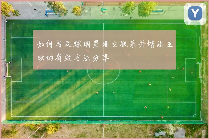 如何与足球明星建立联系并增进互动的有效方法分享