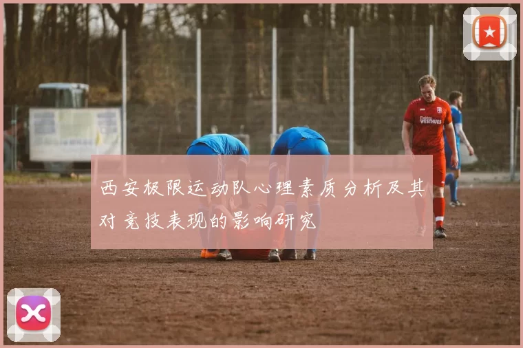 西安极限运动队心理素质分析及其对竞技表现的影响研究