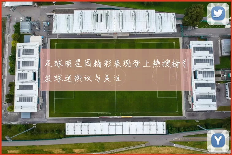足球明星因精彩表现登上热搜榜引发球迷热议与关注