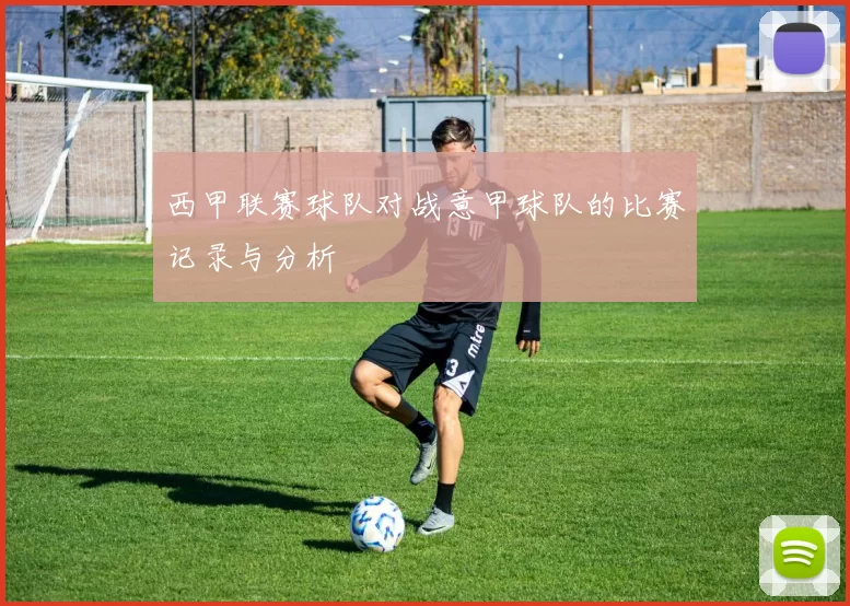 西甲联赛球队对战意甲球队的比赛记录与分析
