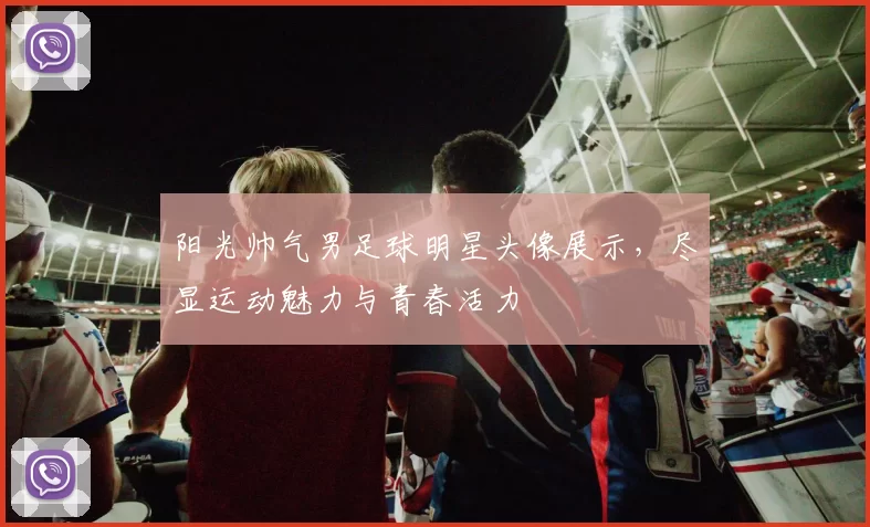 阳光帅气男足球明星头像展示，尽显运动魅力与青春活力