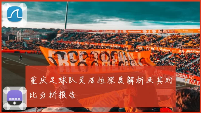 重庆足球队灵活性深度解析及其对比分析报告