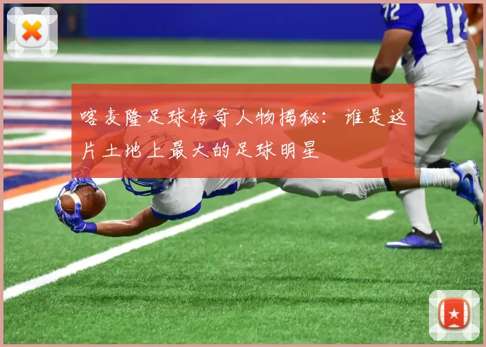喀麦隆足球传奇人物揭秘：谁是这片土地上最大的足球明星
