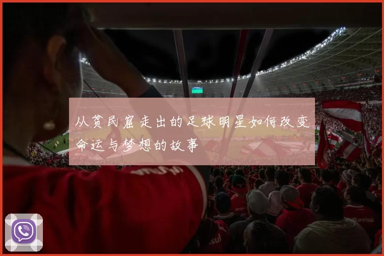 从贫民窟走出的足球明星如何改变命运与梦想的故事