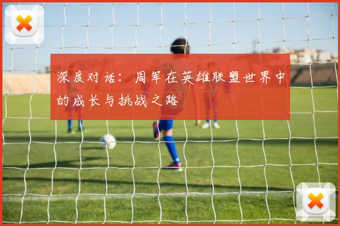 深度对话：周军在英雄联盟世界中的成长与挑战之路