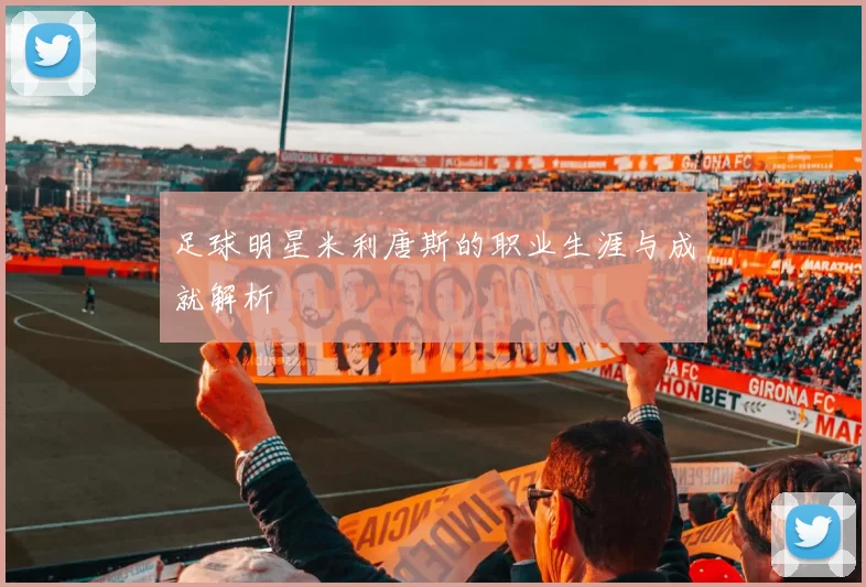 足球明星米利唐斯的职业生涯与成就解析