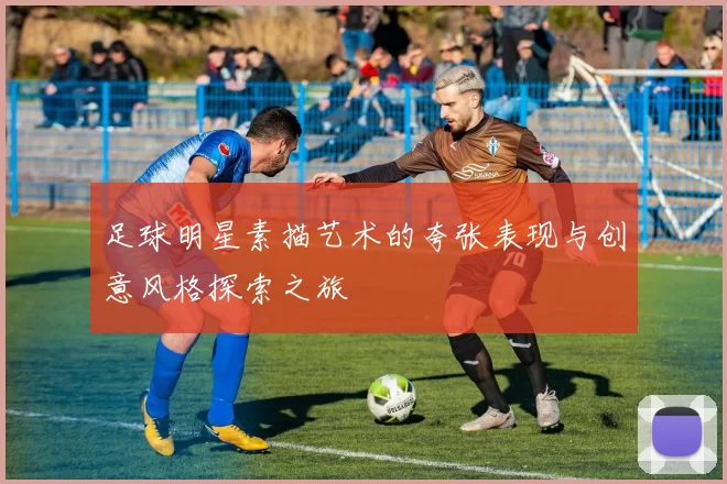 足球明星素描艺术的夸张表现与创意风格探索之旅
