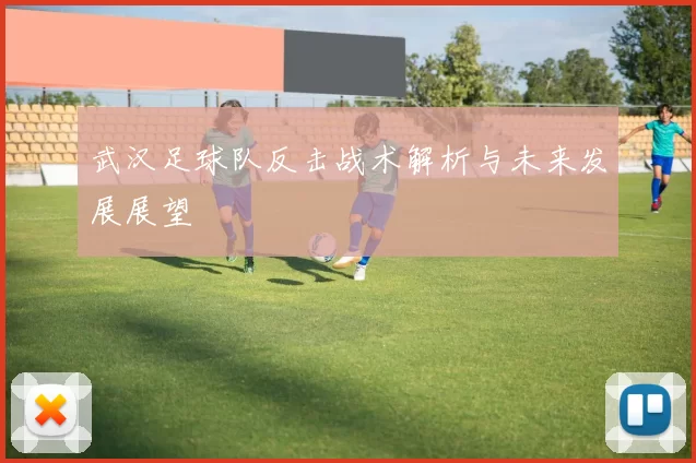 武汉足球队反击战术解析与未来发展展望