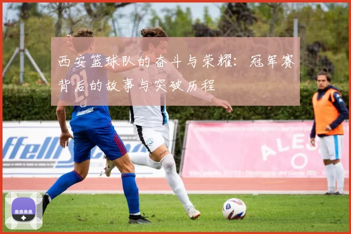 西安篮球队的奋斗与荣耀：冠军赛背后的故事与突破历程