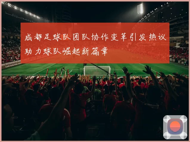 成都足球队团队协作变革引发热议助力球队崛起新篇章