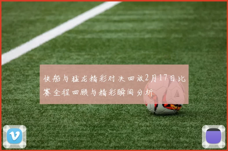 快船与猛龙精彩对决回放2月17日比赛全程回顾与精彩瞬间分析