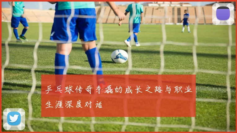 乒乓球传奇李磊的成长之路与职业生涯深度对话