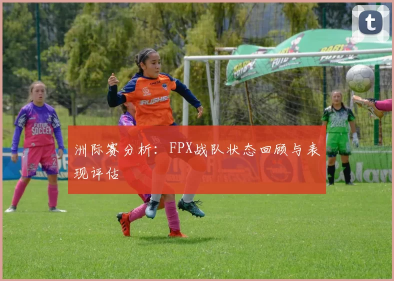 洲际赛分析：FPX战队状态回顾与表现评估