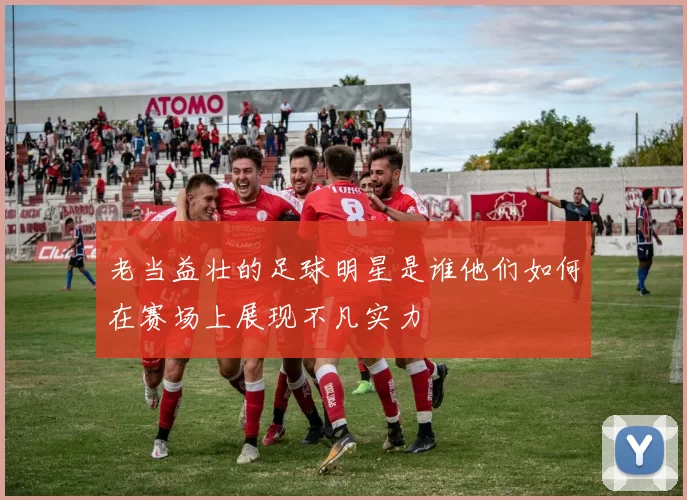 老当益壮的足球明星是谁他们如何在赛场上展现不凡实力