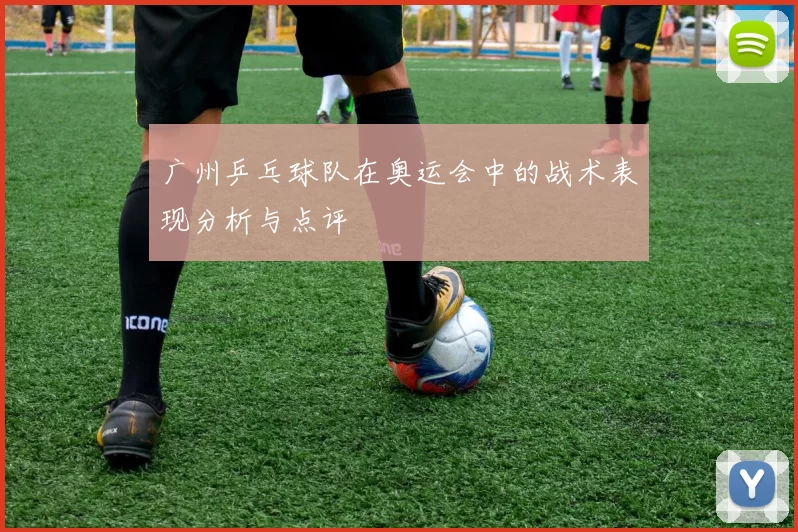 广州乒乓球队在奥运会中的战术表现分析与点评