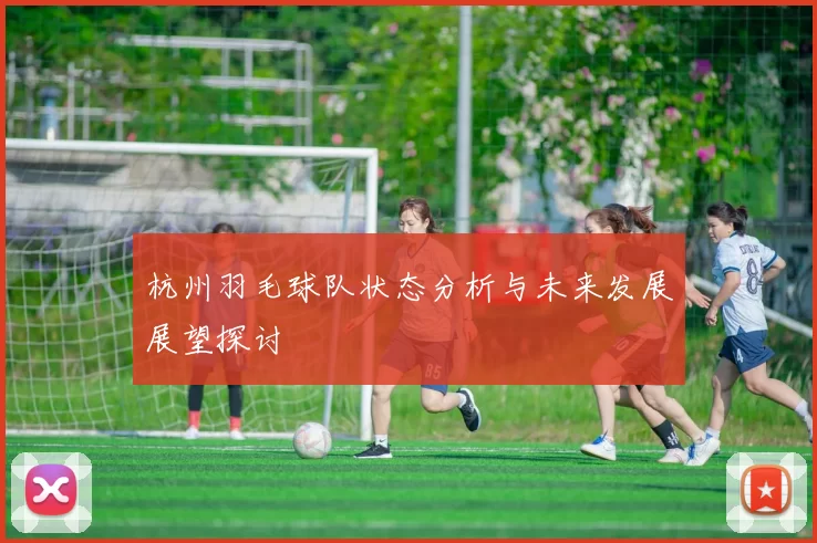 杭州羽毛球队状态分析与未来发展展望探讨