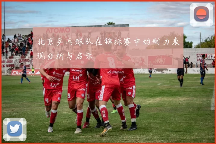 北京乒乓球队在锦标赛中的耐力表现分析与启示