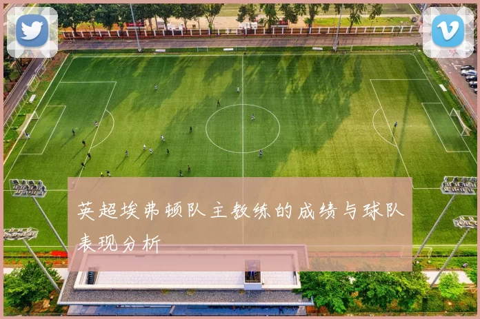 英超埃弗顿队主教练的成绩与球队表现分析