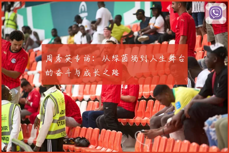 周秀英专访：从绿茵场到人生舞台的奋斗与成长之路