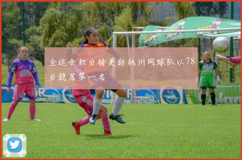 全运会积分榜更新杭州网球队以78分稳居第一名