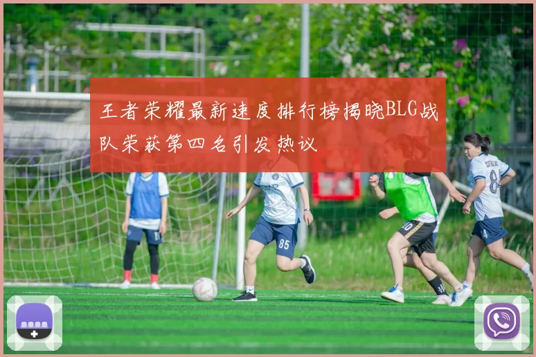 王者荣耀最新速度排行榜揭晓BLG战队荣获第四名引发热议