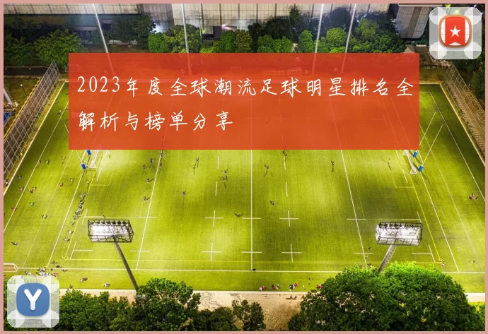 2023年度全球潮流足球明星排名全解析与榜单分享