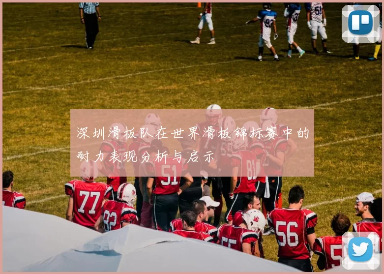 深圳滑板队在世界滑板锦标赛中的耐力表现分析与启示