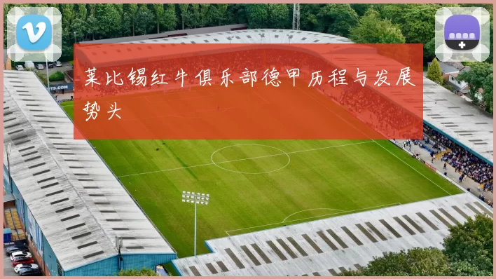 莱比锡红牛俱乐部德甲历程与发展势头