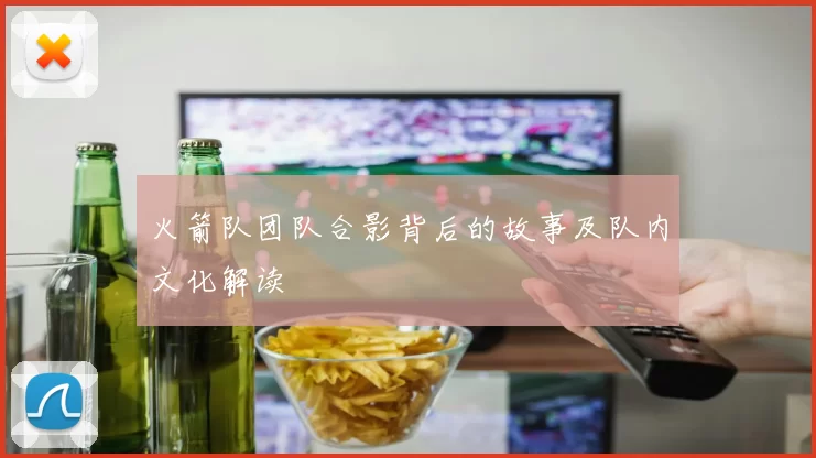 火箭队团队合影背后的故事及队内文化解读