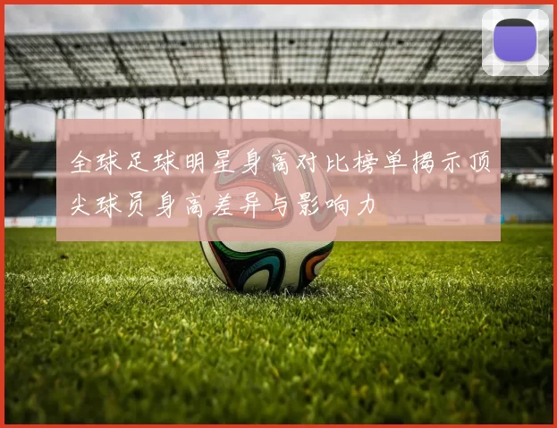 全球足球明星身高对比榜单揭示顶尖球员身高差异与影响力