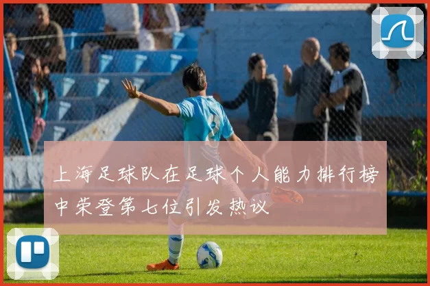 上海足球队在足球个人能力排行榜中荣登第七位引发热议