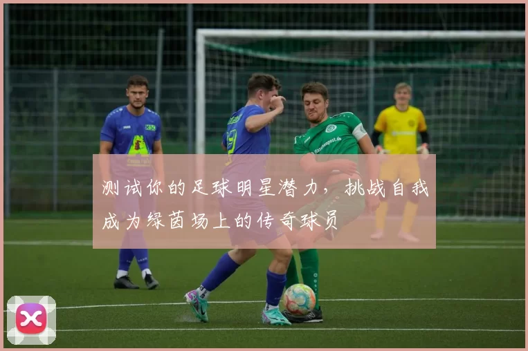 测试你的足球明星潜力，挑战自我成为绿茵场上的传奇球员