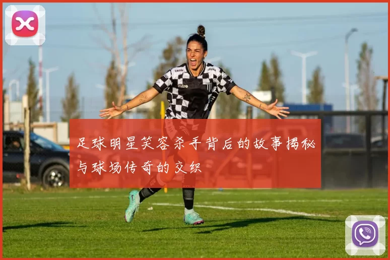 足球明星笑容杀手背后的故事揭秘与球场传奇的交织