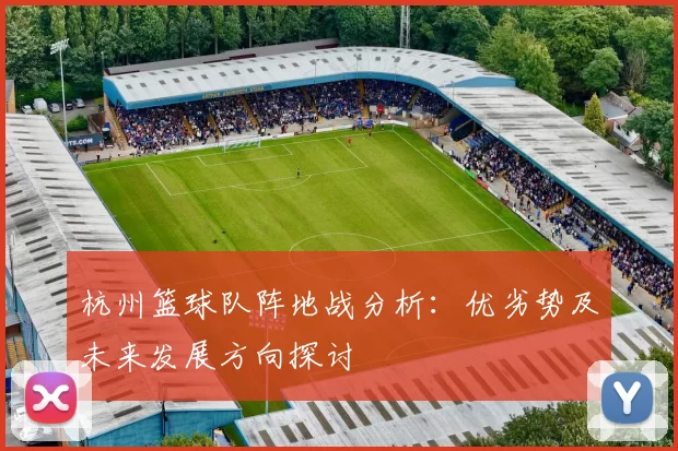 杭州篮球队阵地战分析：优劣势及未来发展方向探讨