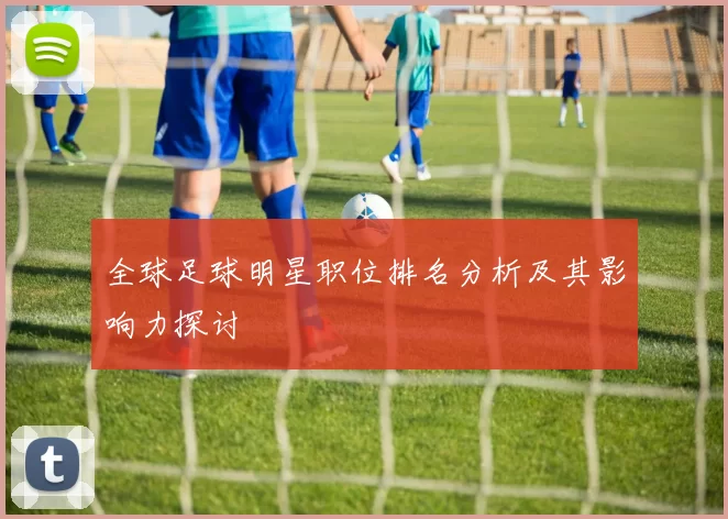 全球足球明星职位排名分析及其影响力探讨