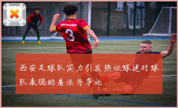 西安足球队实力引发热议球迷对球队表现的看法与争论