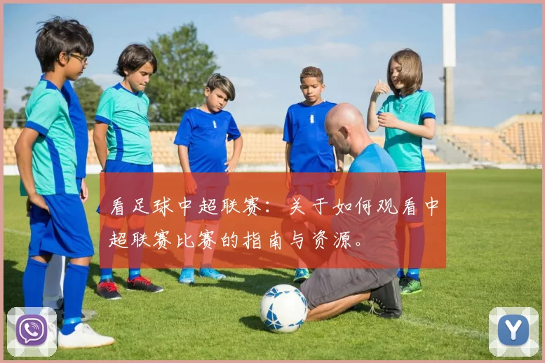 看足球中超联赛：关于如何观看中超联赛比赛的指南与资源。