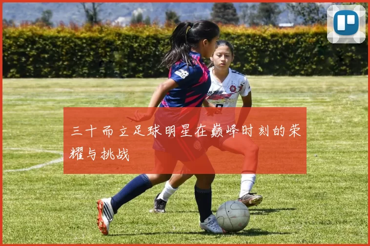 三十而立足球明星在巅峰时刻的荣耀与挑战