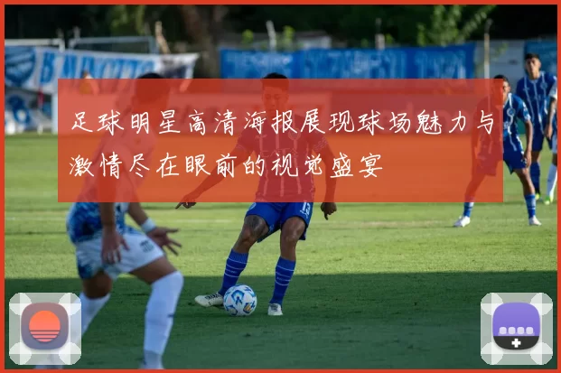 足球明星高清海报展现球场魅力与激情尽在眼前的视觉盛宴