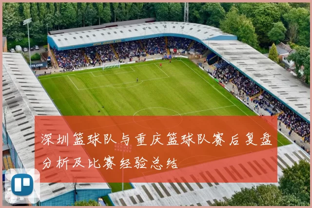深圳篮球队与重庆篮球队赛后复盘分析及比赛经验总结