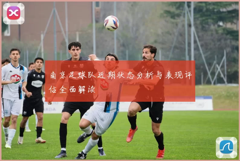 南京足球队近期状态分析与表现评估全面解读