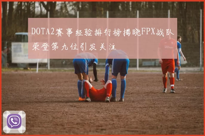 DOTA2赛事经验排行榜揭晓FPX战队荣登第九位引发关注
