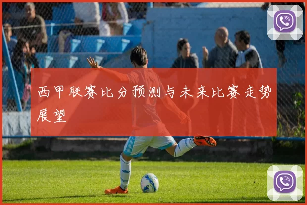 西甲联赛比分预测与未来比赛走势展望