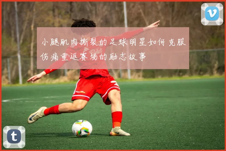 小腿肌肉撕裂的足球明星如何克服伤痛重返赛场的励志故事