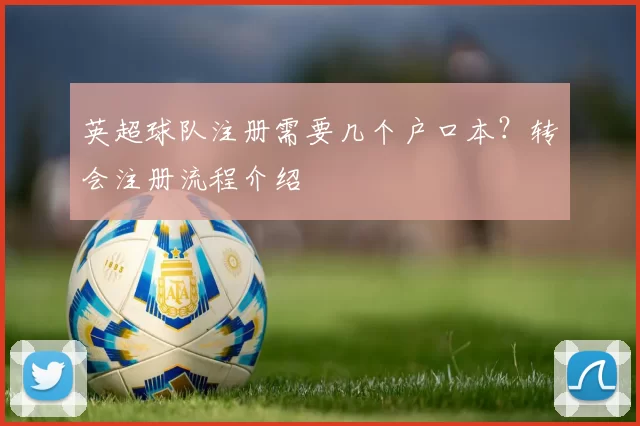 英超球队注册需要几个户口本？转会注册流程介绍