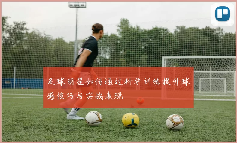 足球明星如何通过科学训练提升球感技巧与实战表现
