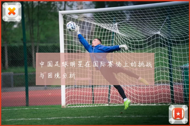 中国足球明星在国际赛场上的挑战与困境分析